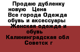 Продаю дубленку новую › Цена ­ 33 000 - Все города Одежда, обувь и аксессуары » Женская одежда и обувь   . Калининградская обл.,Советск г.